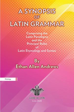 A Synopsis of Latin Grammar: Comprising the Latin Paradigms, and the Principal Rules of Latin Etymology and Syntax
